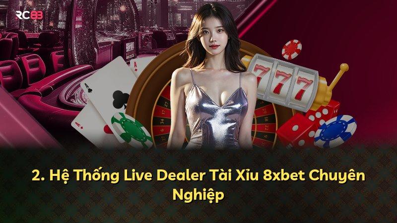 2. Hệ Thống Live Dealer Tài Xỉu 8xbet Chuyên Nghiệp