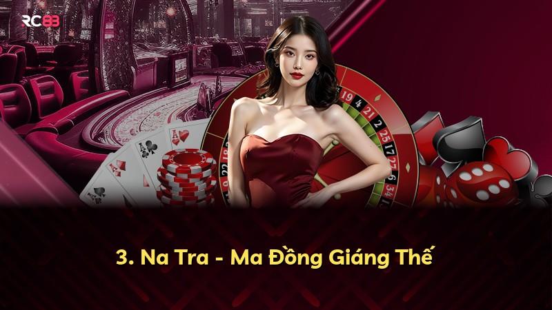 3. Na Tra - Ma Đồng Giáng Thế