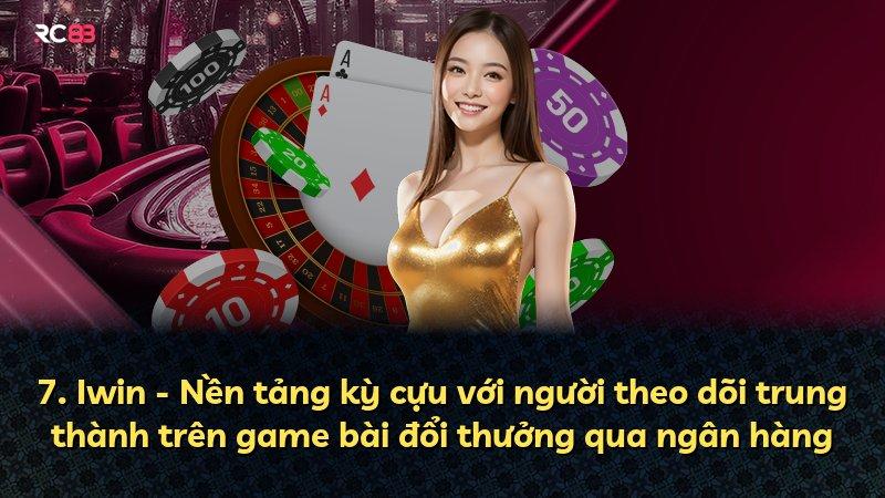 7. Iwin - Nền tảng kỳ cựu với người theo dõi trung thành trên game bài đổi thưởng qua ngân hàng