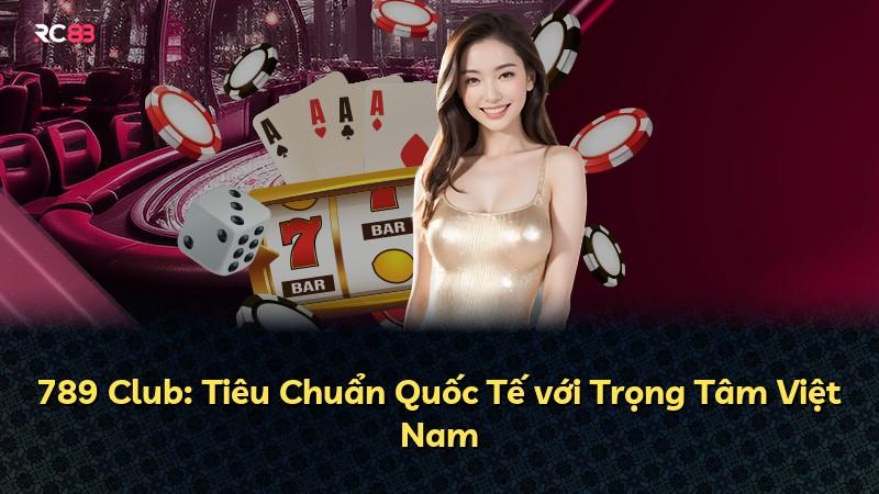 789 Club: Tiêu Chuẩn Quốc Tế với Trọng Tâm Việt Nam