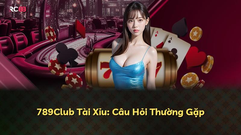 789Club Tài Xỉu: Câu Hỏi Thường Gặp