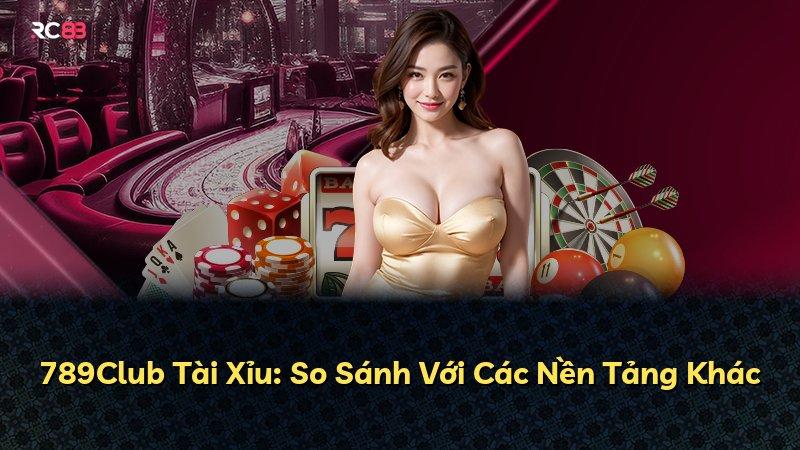 789Club Tài Xỉu: So Sánh Với Các Nền Tảng Khác