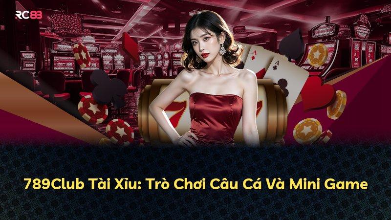 789Club Tài Xỉu: Trò Chơi Câu Cá Và Mini Game