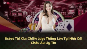 8xbet Tài Xỉu: Chiến Lược Thắng Lớn Tại Nhà Cái Châu Âu Uy Tín
