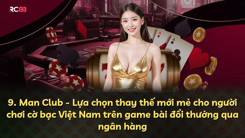 9. Man Club - Lựa chọn thay thế mới mẻ cho người chơi cờ bạc Việt Nam trên game bài đổi thưởng qua ngân hàng