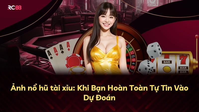 Ảnh nổ hũ tài xỉu: Khi Bạn Hoàn Toàn Tự Tin Vào Dự Đoán