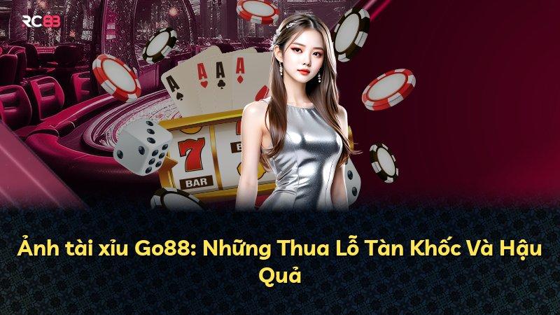 Ảnh tài xỉu Go88: Những Thua Lỗ Tàn Khốc Và Hậu Quả