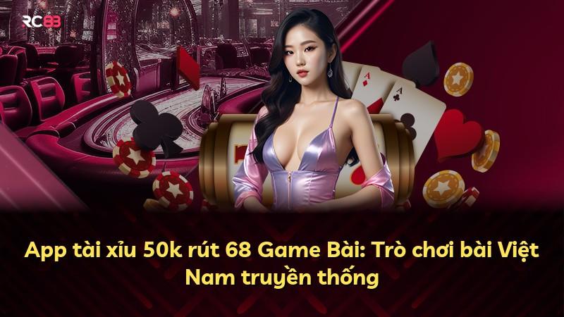 App tài xỉu 50k rút 68 Game Bài: Trò chơi bài Việt Nam truyền thống