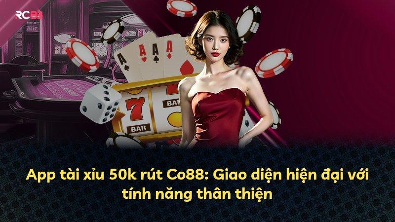 App tài xỉu 50k rút Co88: Giao diện hiện đại với tính năng thân thiện