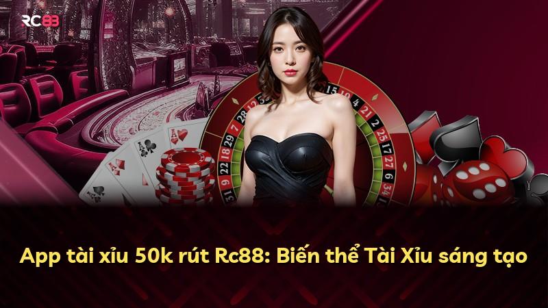 App tài xỉu 50k rút Rc88: Biến thể Tài Xỉu sáng tạo