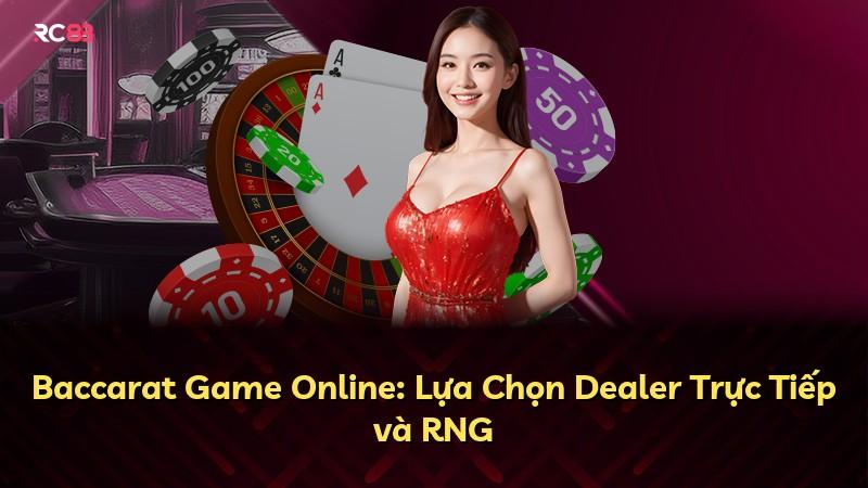 Baccarat Game Online: Lựa Chọn Dealer Trực Tiếp và RNG