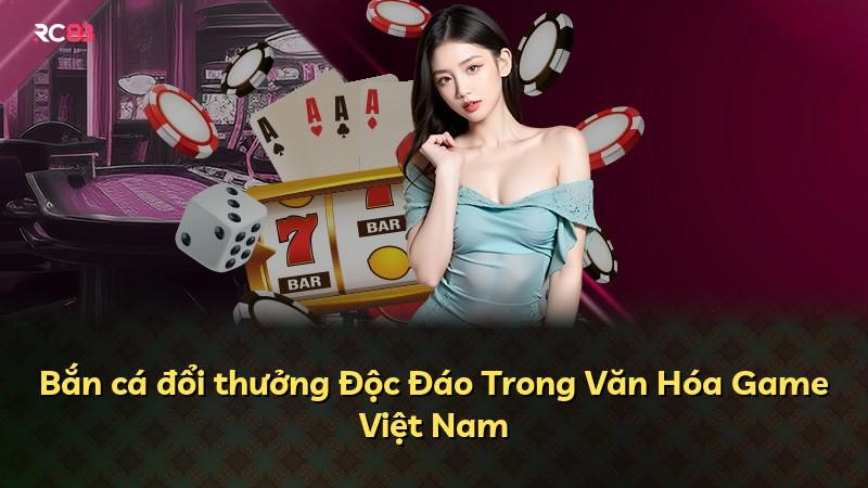 Bắn cá đổi thưởng Độc Đáo Trong Văn Hóa Game Việt Nam
