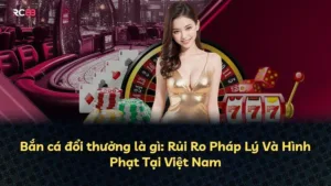 Bắn cá đổi thưởng là gì: Rủi Ro Pháp Lý Và Hình Phạt Tại Việt Nam