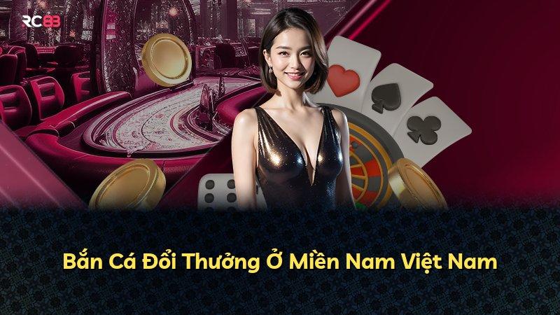 Bắn Cá Đổi Thưởng Ở Miền Nam Việt Nam