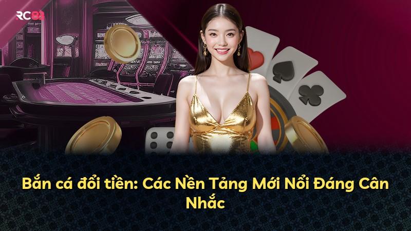 Bắn cá đổi tiền: Các Nền Tảng Mới Nổi Đáng Cân Nhắc
