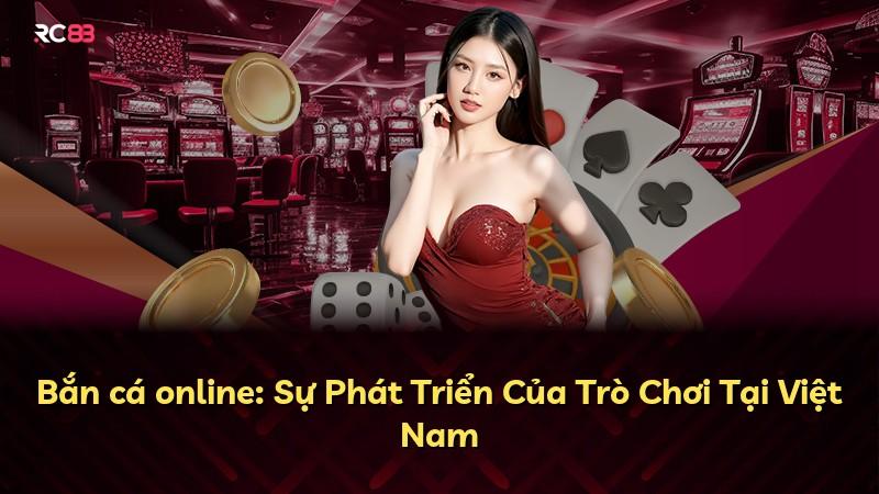 Bắn cá online: Sự Phát Triển Của Trò Chơi Tại Việt Nam