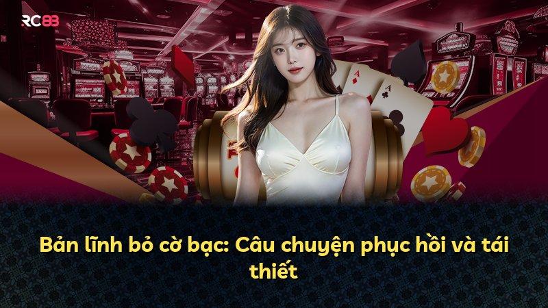 Bản lĩnh bỏ cờ bạc: Câu chuyện phục hồi và tái thiết