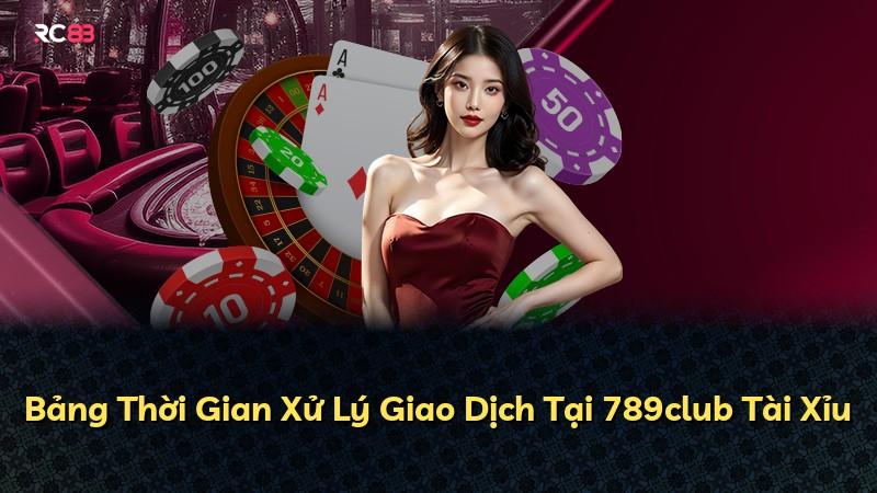 Bảng Thời Gian Xử Lý Giao Dịch Tại 789club Tài Xỉu