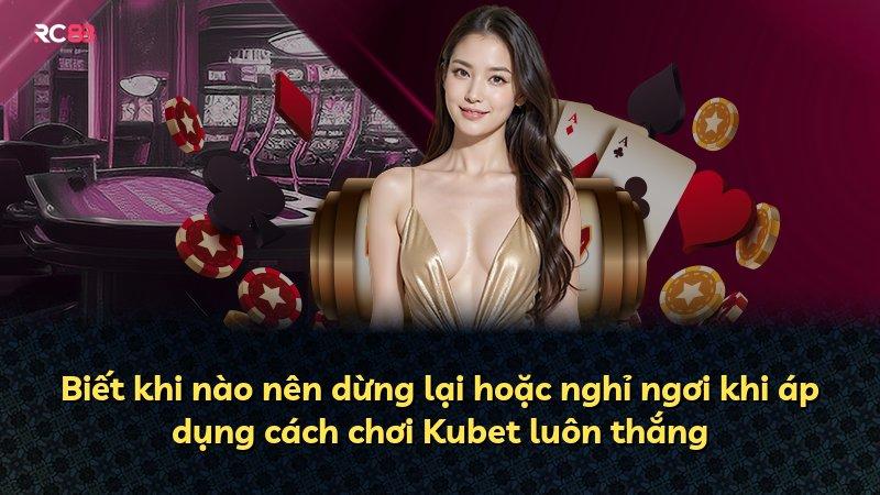 Biết khi nào nên dừng lại hoặc nghỉ ngơi khi áp dụng cách chơi Kubet luôn thắng