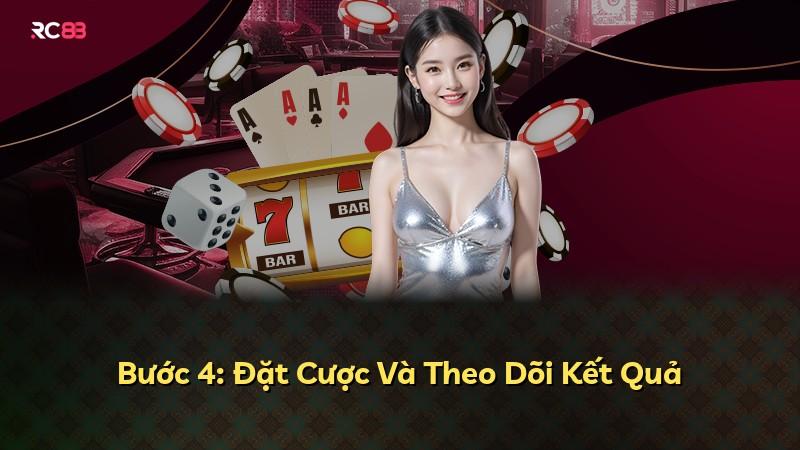 Bước 4: Đặt Cược Và Theo Dõi Kết Quả