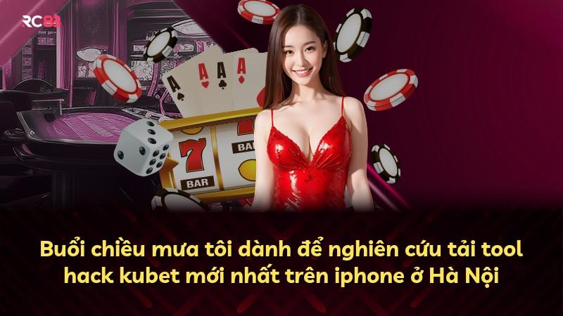 Buổi chiều mưa tôi dành để nghiên cứu tải tool hack kubet mới nhất trên iphone ở Hà Nội