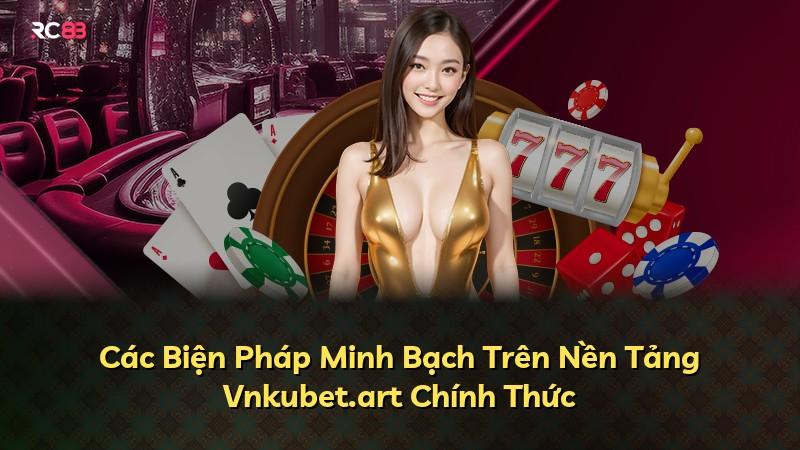 Các Biện Pháp Minh Bạch Trên Nền Tảng Vnkubet.art Chính Thức