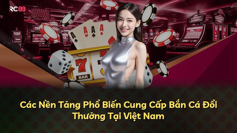 Các Nền Tảng Phổ Biến Cung Cấp Bắn Cá Đổi Thưởng Tại Việt Nam