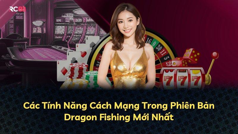 Các Tính Năng Cách Mạng Trong Phiên Bản Dragon Fishing Mới Nhất