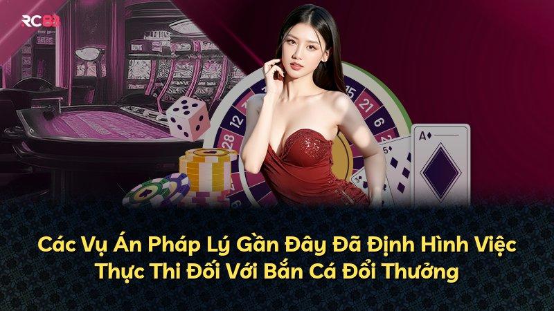 Các Vụ Án Pháp Lý Gần Đây Đã Định Hình Việc Thực Thi Đối Với Bắn Cá Đổi Thưởng