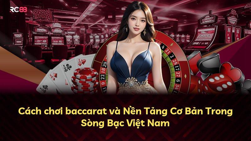 Cách chơi baccarat và Nền Tảng Cơ Bản Trong Sòng Bạc Việt Nam