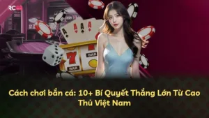 Cách chơi bắn cá: 10+ Bí Quyết Thắng Lớn Từ Cao Thủ Việt Nam