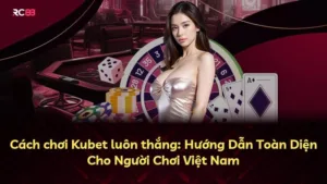 Cách chơi Kubet luôn thắng: Hướng Dẫn Toàn Diện Cho Người Chơi Việt Nam