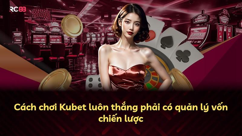 Cách chơi Kubet luôn thắng phải có quản lý vốn chiến lược