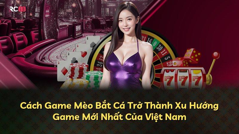 Cách Game Mèo Bắt Cá Trở Thành Xu Hướng Game Mới Nhất Của Việt Nam