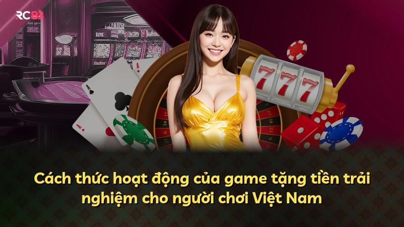 Cách thức hoạt động của game tặng tiền trải nghiệm cho người chơi Việt Nam