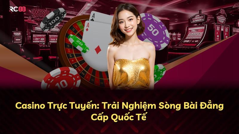 Casino Trực Tuyến: Trải Nghiệm Sòng Bài Đẳng Cấp Quốc Tế