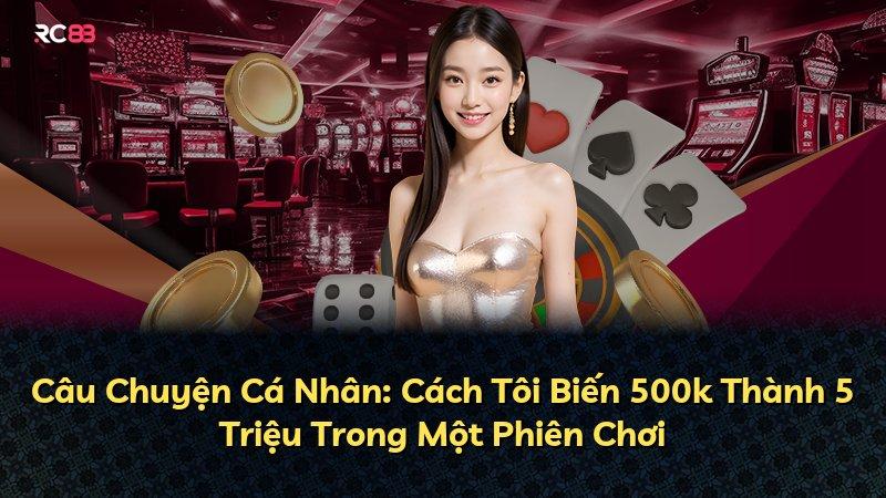 Câu Chuyện Cá Nhân: Cách Tôi Biến 500k Thành 5 Triệu Trong Một Phiên Chơi