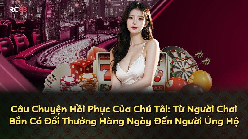 Câu Chuyện Hồi Phục Của Chú Tôi: Từ Người Chơi Bắn Cá Đổi Thưởng Hàng Ngày Đến Người Ủng Hộ