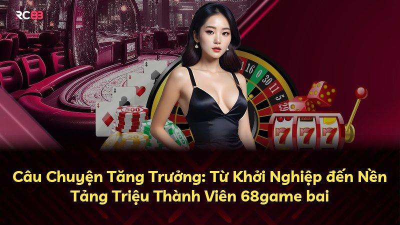 Câu Chuyện Tăng Trưởng: Từ Khởi Nghiệp đến Nền Tảng Triệu Thành Viên 68game bai