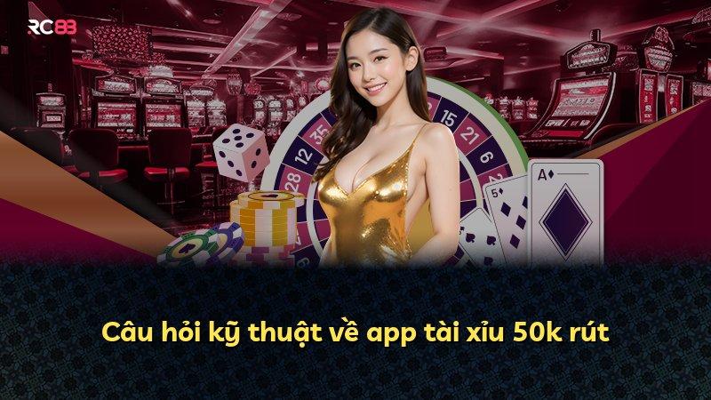 Câu hỏi kỹ thuật về app tài xỉu 50k rút