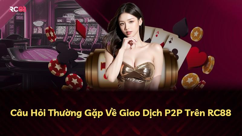 Câu Hỏi Thường Gặp Về Giao Dịch P2P Trên RC88
