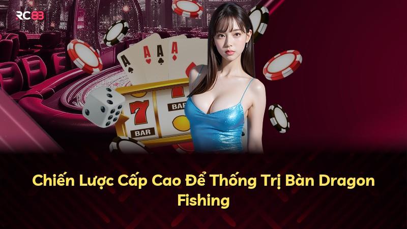 Chiến Lược Cấp Cao Để Thống Trị Bàn Dragon Fishing