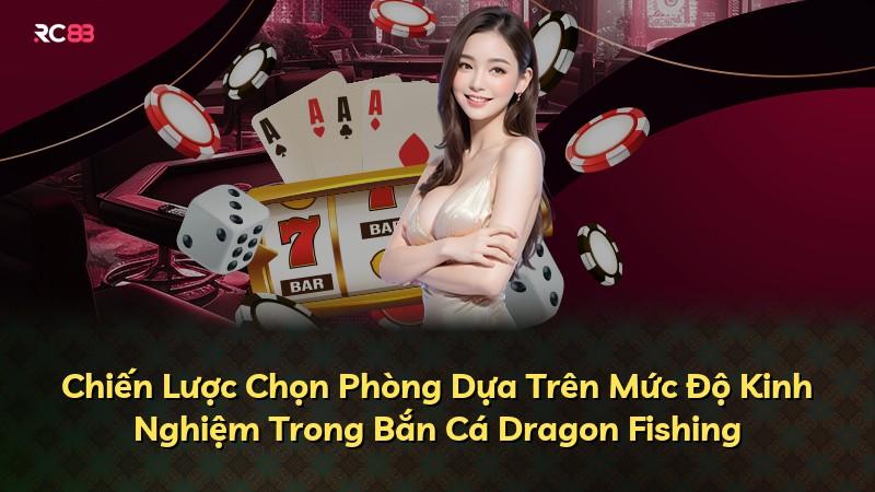 Chiến Lược Chọn Phòng Dựa Trên Mức Độ Kinh Nghiệm Trong Bắn Cá Dragon Fishing