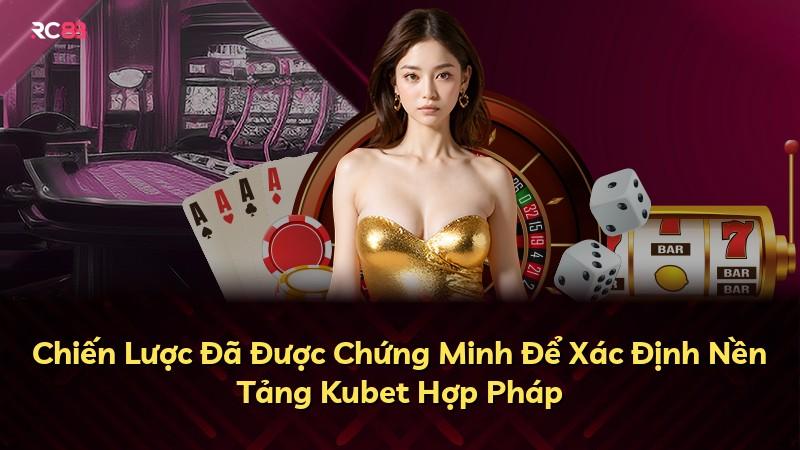 Chiến Lược Đã Được Chứng Minh Để Xác Định Nền Tảng Kubet Hợp Pháp
