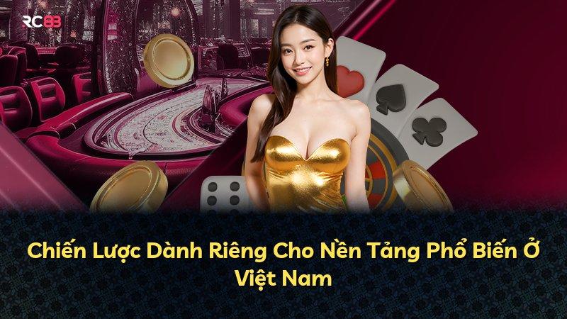 Chiến Lược Dành Riêng Cho Nền Tảng Phổ Biến Ở Việt Nam