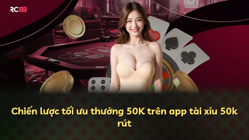Chiến lược tối ưu thưởng 50K trên app tài xỉu 50k rút