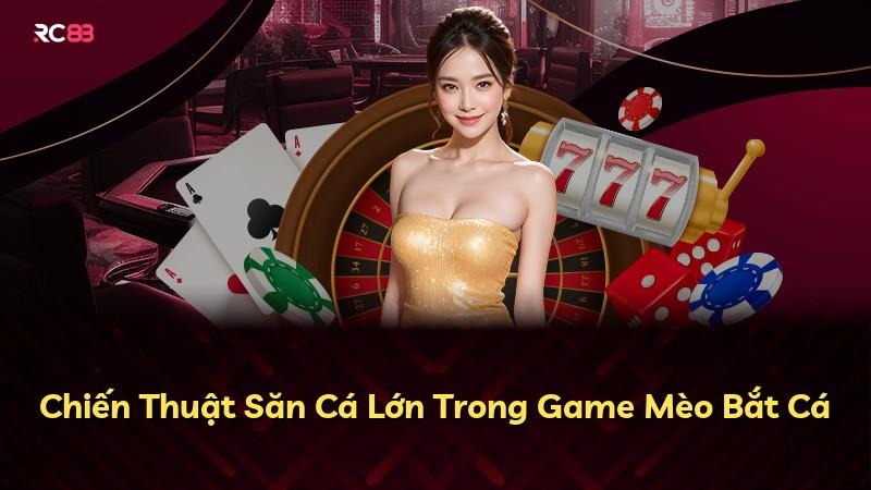Chiến Thuật Săn Cá Lớn Trong Game Mèo Bắt Cá