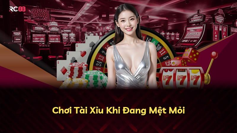 Chơi Tài Xỉu Khi Đang Mệt Mỏi