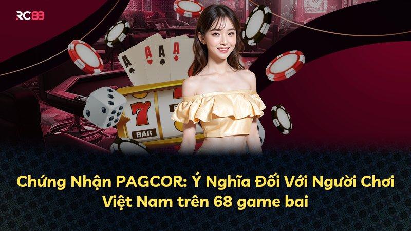Chứng Nhận PAGCOR: Ý Nghĩa Đối Với Người Chơi Việt Nam trên 68 game bai