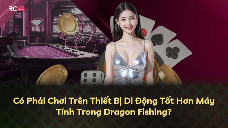 Có Phải Chơi Trên Thiết Bị Di Động Tốt Hơn Máy Tính Trong Dragon Fishing?